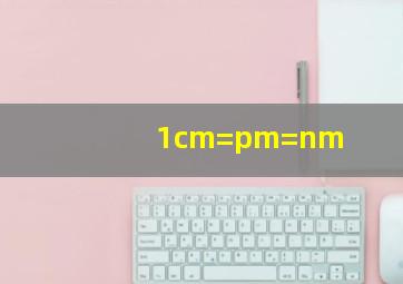 1cm=pm=nm