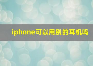 iphone可以用别的耳机吗