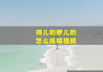 得儿哟咿儿哟怎么练唱视频