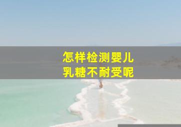 怎样检测婴儿乳糖不耐受呢