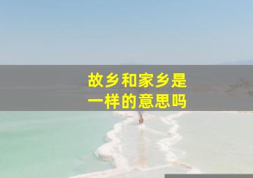 故乡和家乡是一样的意思吗